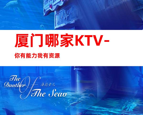 厦门哪家KTV-你有能力我有资源