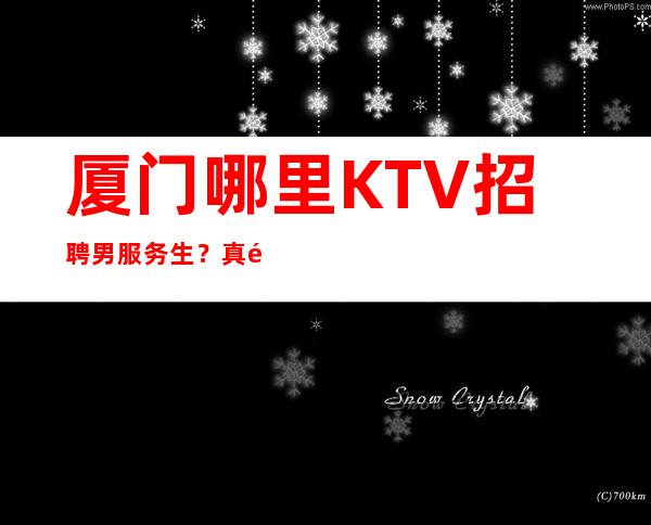 厦门哪里KTV招聘男服务生？真金需要或来练才能证明
