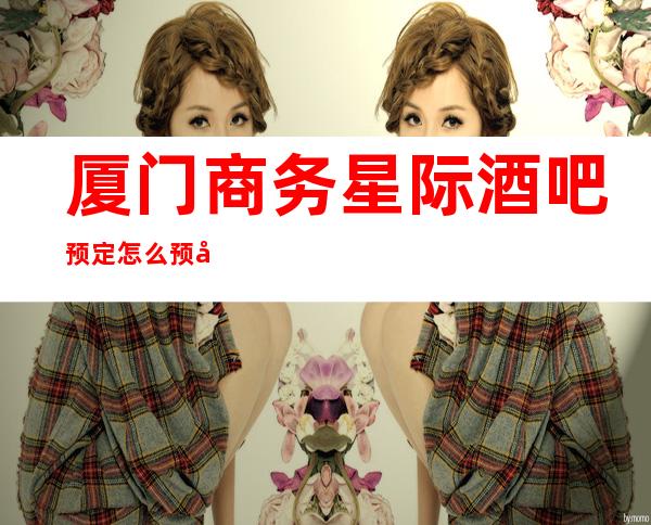 厦门商务星际酒吧预定怎么预定 – 厦门翔安商务KTV