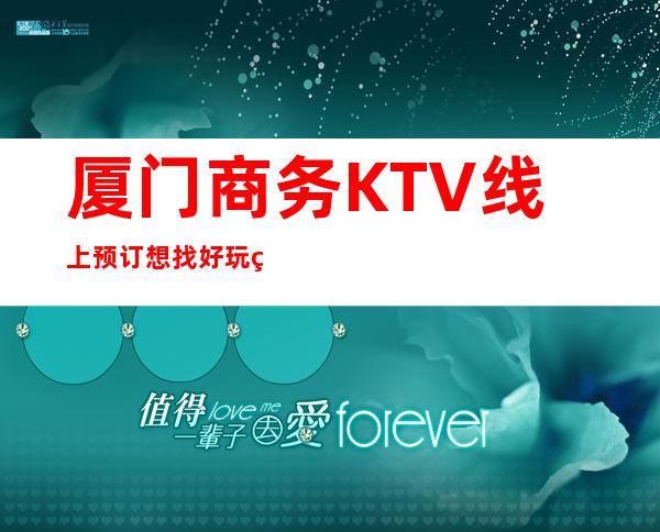 厦门商务KTV线上预订 想找好玩的KTV吗？来这里给你答案