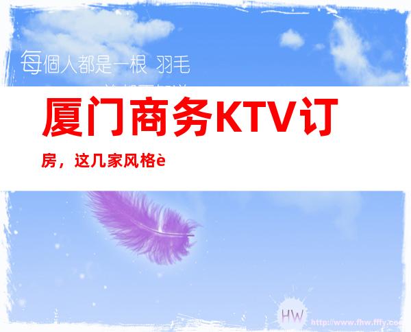 厦门商务KTV订房，这几家风格迥异大胆能否成为你的菜