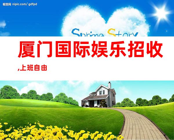 厦门国际娱乐招收,上班自由