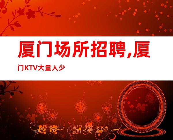 厦门场所招聘,厦门KTV大量人少注意事项牛角挂书