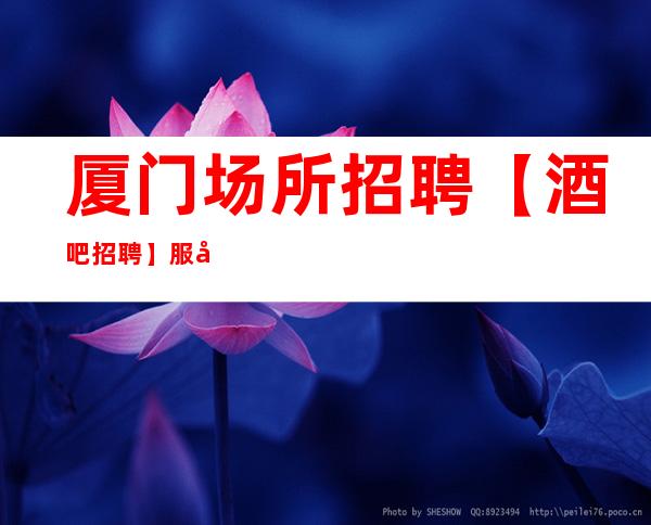 厦门场所招聘【酒吧招聘】服务员 保证你的收入大化