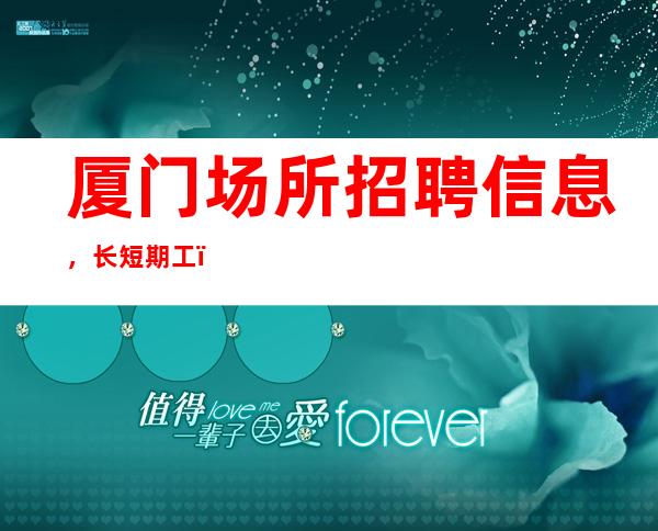 厦门场所招聘信息,长短期工(女孩)包住