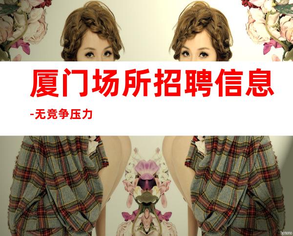 厦门场所招聘信息-无竞争压力