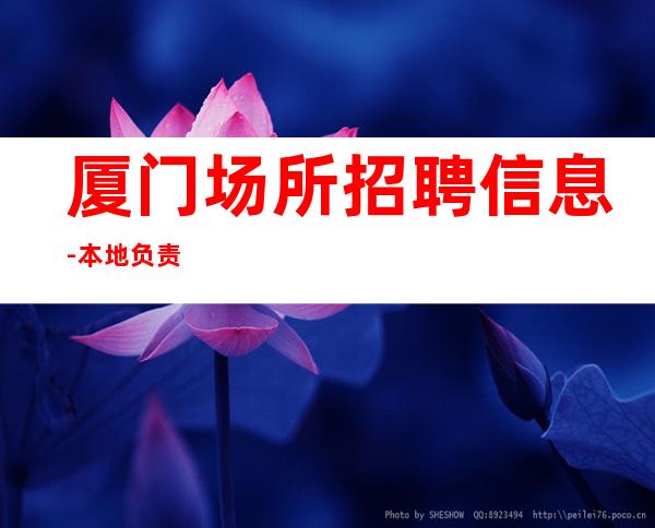 厦门场所招聘信息-本地负责