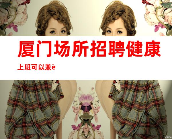 厦门场所招聘健康上班可以兼职吗？