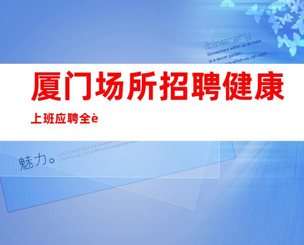 厦门场所招聘健康上班应聘全职