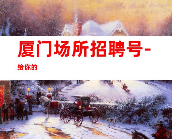 厦门场所招聘号-给你的