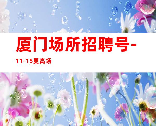 厦门场所招聘号-11-15更高场