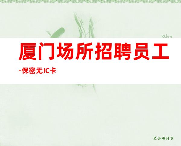 厦门场所招聘员工-保密无IC卡