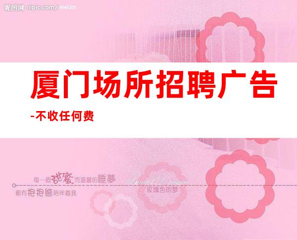 厦门场所招聘广告-不收任何费用