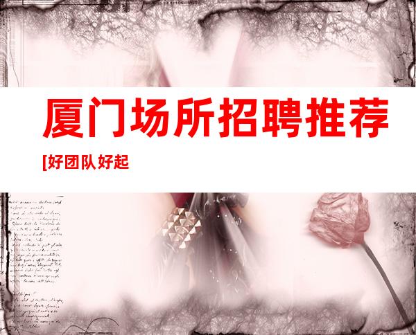 厦门场所招聘推荐[好团队好起点报销费用]靠谱
