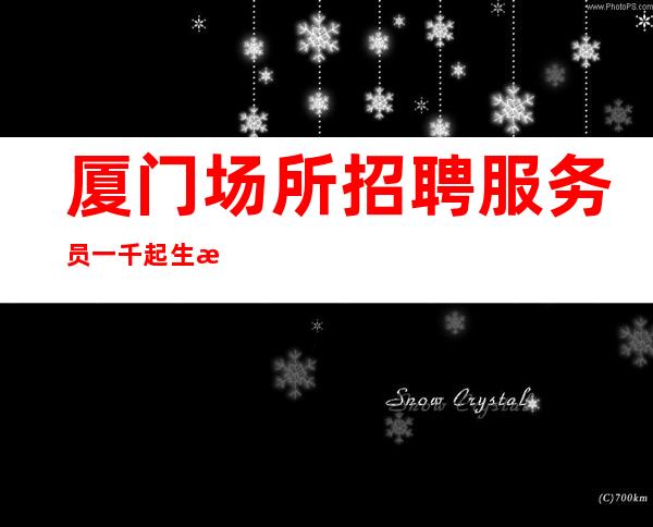 厦门场所招聘服务员一千起生意好到爆，一天二班