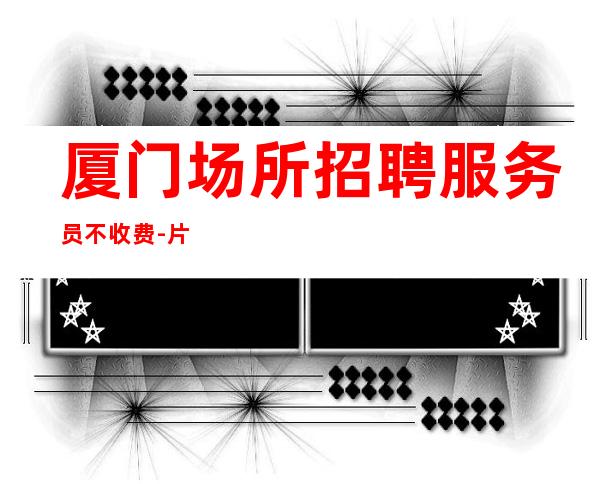 厦门场所招聘服务员不收费-片场待遇高