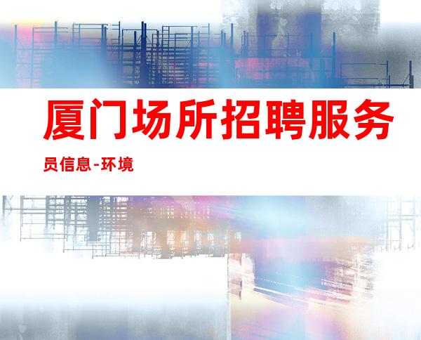 厦门场所招聘服务员信息-环境好高多