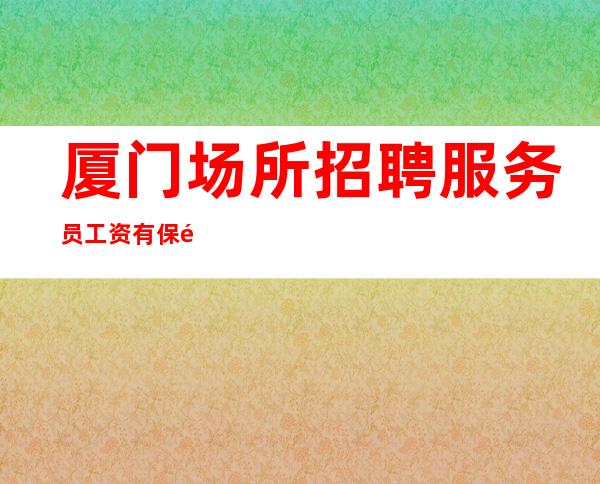 厦门场所招聘服务员工资有保障国际静吧是你绝佳的选择