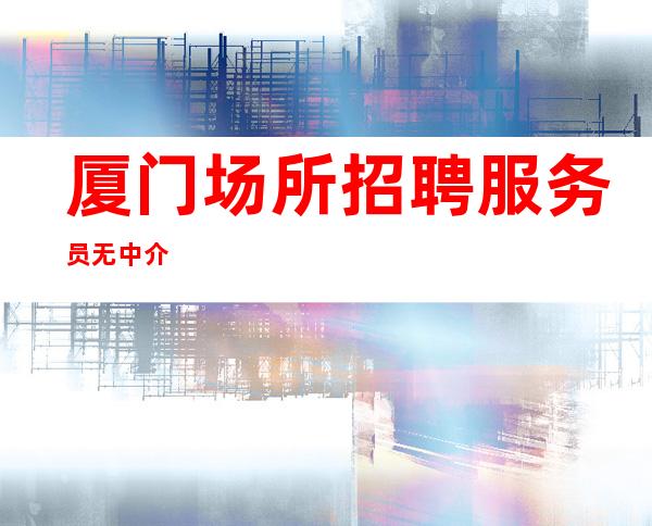 厦门场所招聘服务员 无中介