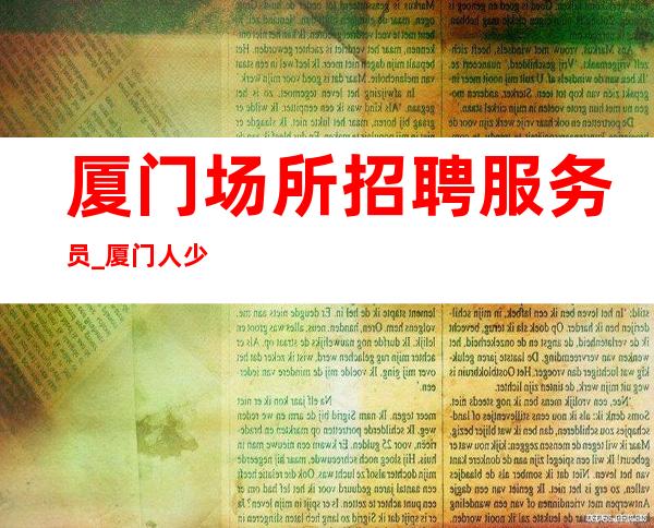 厦门场所招聘服务员_厦门人少清吧生意稳定实力强劲壹仟伍起
