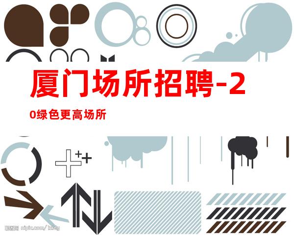 厦门场所招聘 -20 绿色更高场所