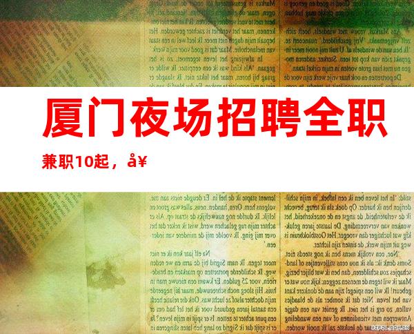 厦门夜场招聘全职兼职10起，好上班