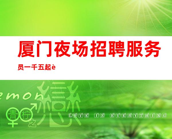 厦门夜场招聘服务员一千五起走自己的走让别人说去吧