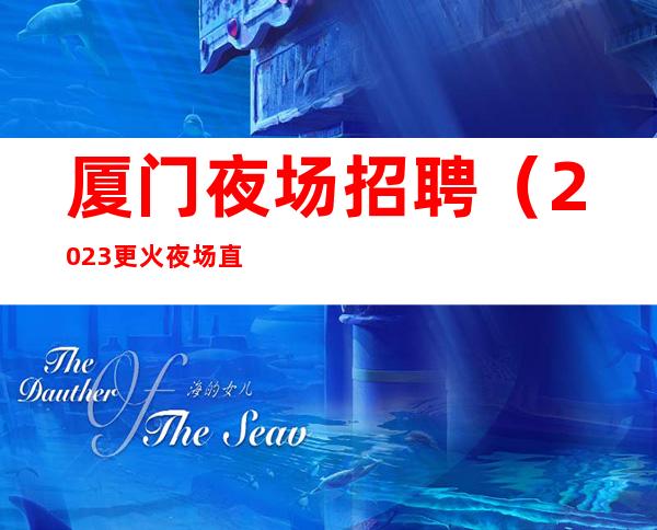 厦门夜场招聘(2023更火夜场直招)高薪