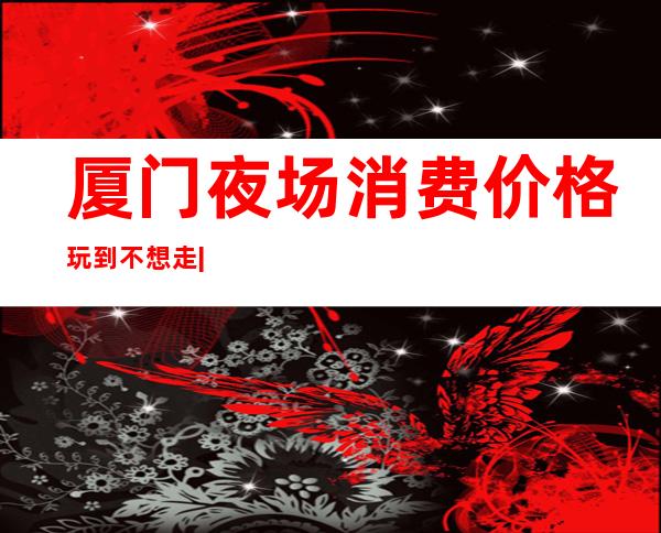 厦门夜场消费价格玩到不想走|高端商K排名预订 – 厦门思明商务KTV