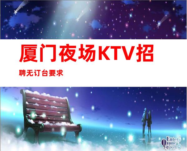 厦门夜场KTV招聘 无订台要求