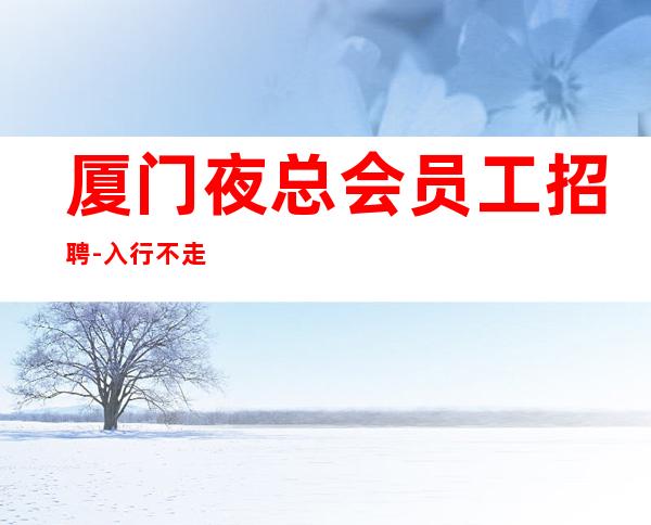 厦门夜总会员工招聘-入行不走弯路