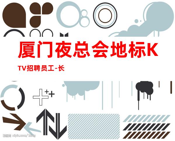 厦门夜总会地标KTV招聘员工-长期提供住宿