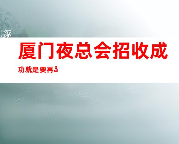 厦门夜总会招收成功就是要再努力一下