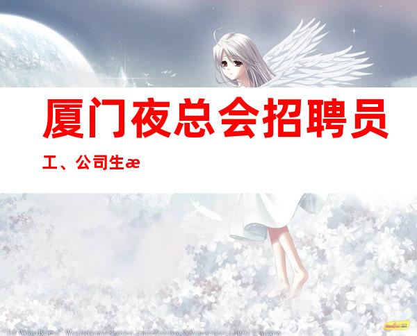 厦门夜总会招聘员工、公司生意好包住宿报销路费好上