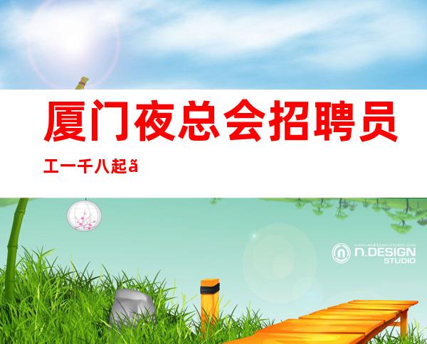 厦门夜总会招聘员工 一千八起【KTV招聘-场所招聘】