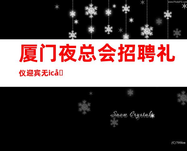 厦门夜总会招聘礼仪迎宾无ic卡女孩