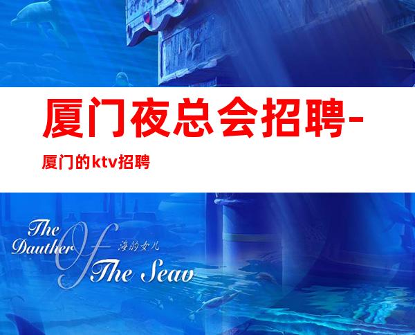 厦门夜总会招聘-厦门的ktv招聘靠谱叶少诚信招聘员工
