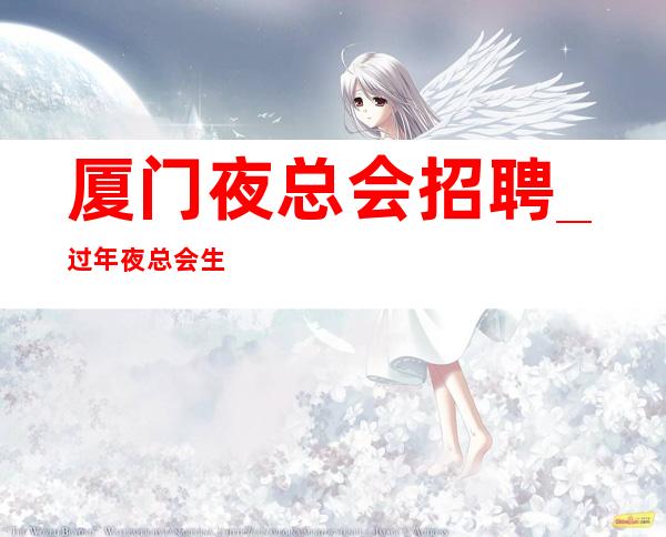 厦门夜总会招聘_过年夜总会生意好吗_待遇高