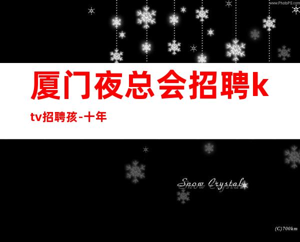 厦门夜总会招聘ktv招聘孩-十年夜总会团队