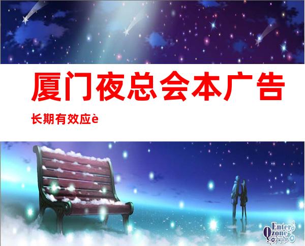 厦门夜总会本广告长期有效应聘新人保证