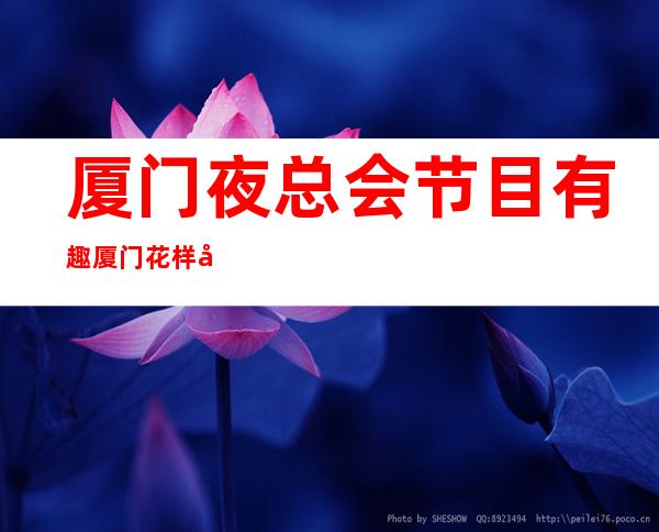 厦门夜总会节目有趣厦门花样年华会所还能这样玩 – 厦门翔安马巷商务KTV