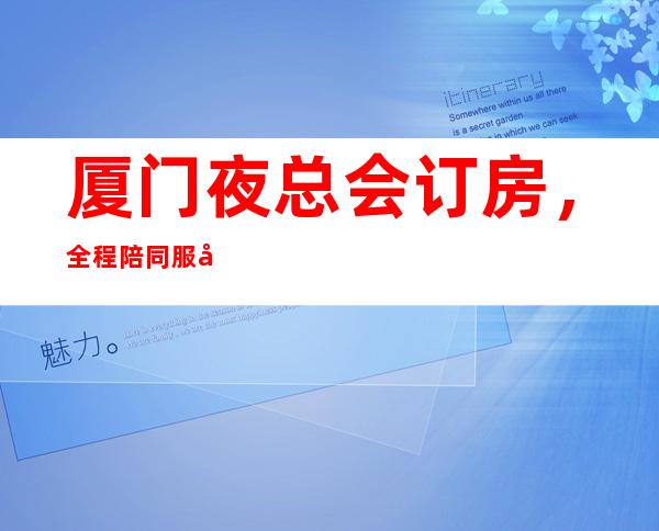 厦门夜总会订房,全程陪同服务 – 厦门集美商务KTV