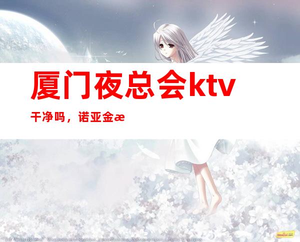 厦门夜总会ktv干净吗,诺亚金樽商务会所在海湾公园这吗