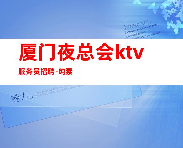 厦门夜总会ktv服务员招聘-纯素场ktv