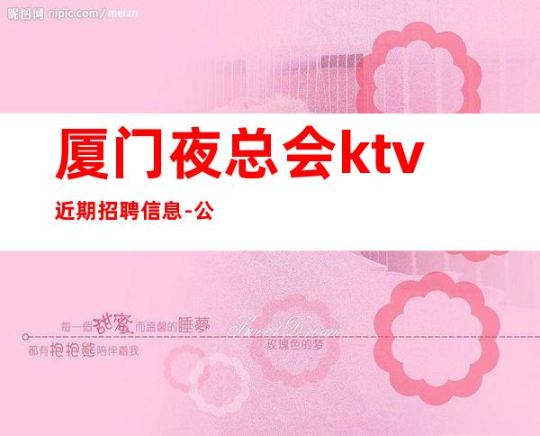 厦门夜总会ktv近期招聘信息-公司发展需要