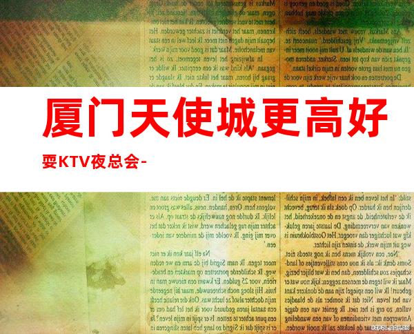 厦门天使城更高好耍KTV夜总会-预订,地址,消费价格