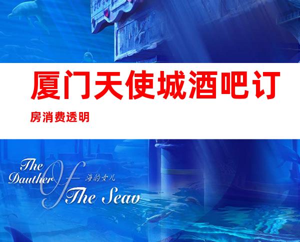 厦门天使城酒吧订房消费透明