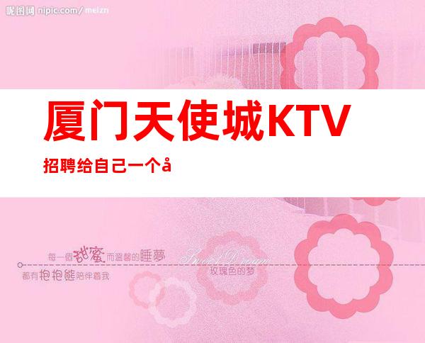 厦门天使城KTV招聘给自己一个努力奋斗的理由!
