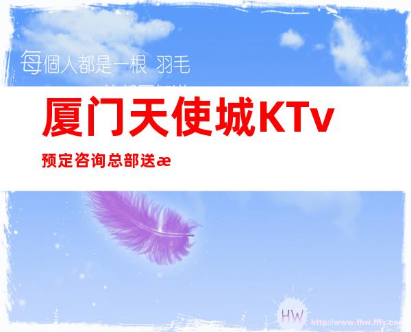 厦门天使城KTv预定咨询总部送果盘啦