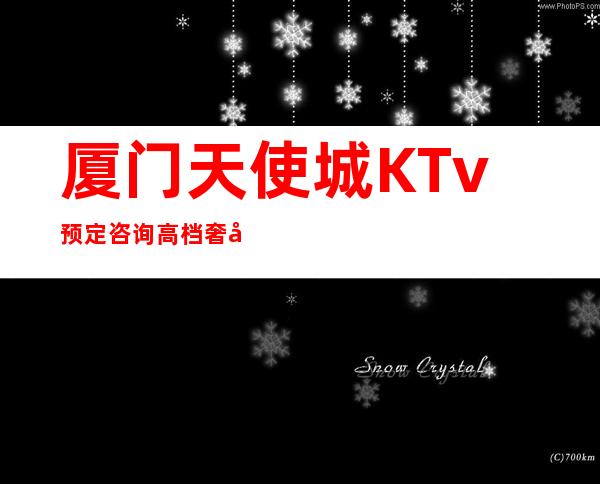 厦门天使城KTv预定咨询高档奢华场所